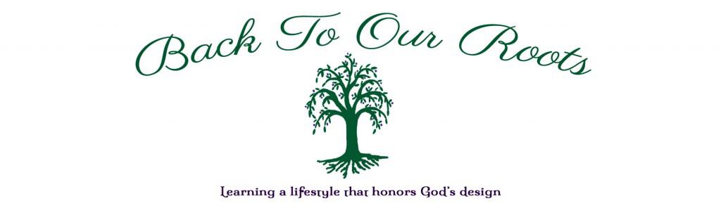 Back to Our Roots ~ Learning a lifestyle that honors God's design